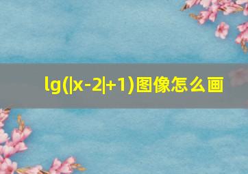 lg(|x-2|+1)图像怎么画